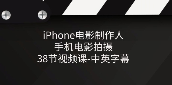 iPhone电影制作人-手机电影拍摄-38节视频课-中英字幕-七哥资源网 - 全网最全创业项目资源