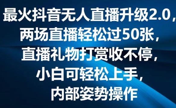 最火抖音无人直播升级2.0，弹幕游戏互动，两场直播轻松过50张，直播礼物打赏收不停【揭秘】-七哥资源网 - 全网最全创业项目资源