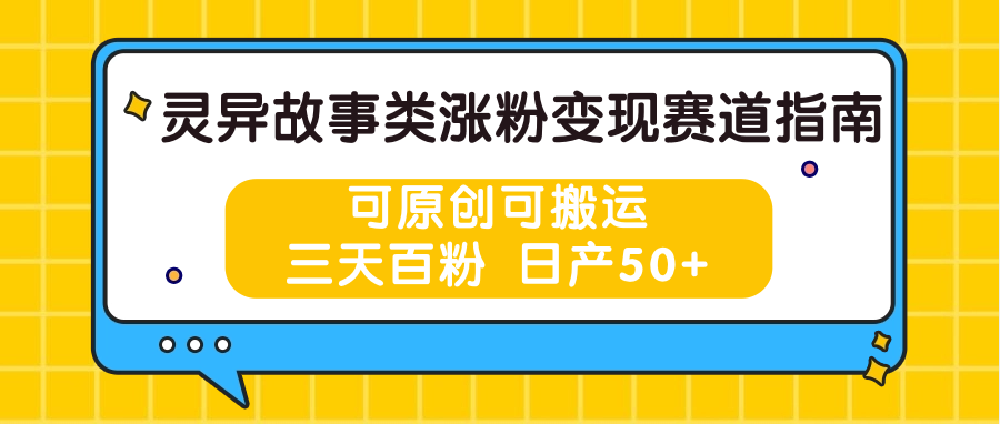 灵异故事类涨粉变现赛道指南，可原创可搬运，三天百粉 日产50+-七哥资源网 - 全网最全创业项目资源