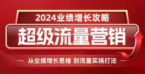 2024超级流量营销，2024业绩增长攻略，从业绩增长思维到流量实操打法-七哥资源网 - 全网最全创业项目资源