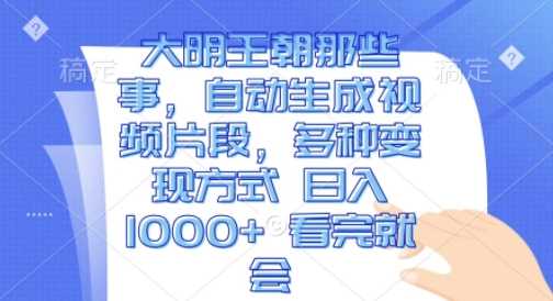 大明王朝那些事，自动生成视频片段，多种变现方式 日入1k 看完就会【揭秘】-七哥资源网 - 全网最全创业项目资源