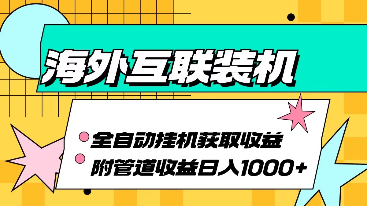 （13032期）海外互联装机全自动运行获取收益、附带管道收益轻松日入1000+-七哥资源网 - 全网最全创业项目资源