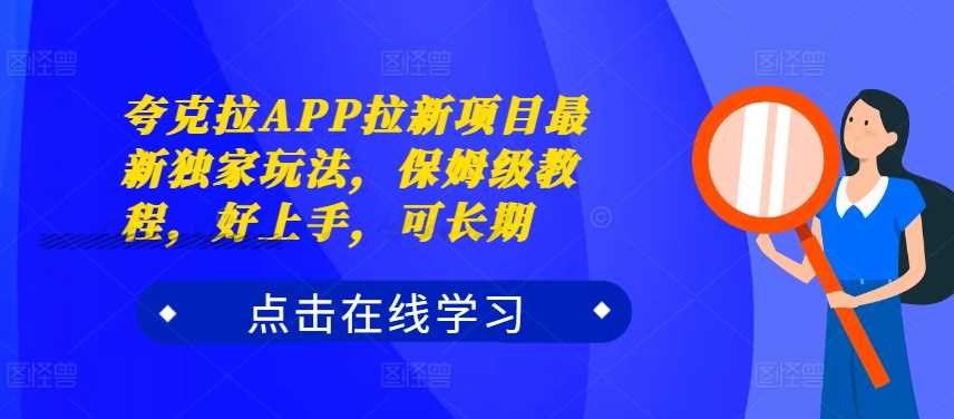 夸克拉APP拉新项目最新独家玩法，保姆级教程，好上手，可长期-七哥资源网 - 全网最全创业项目资源