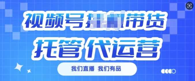 视频号挂J直播带货托管代运营，每个月多挣3k【揭秘】-七哥资源网 - 全网最全创业项目资源