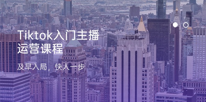Tiktok入门主播运营课程，及早入局，快人一步（11节）-七哥资源网 - 全网最全创业项目资源