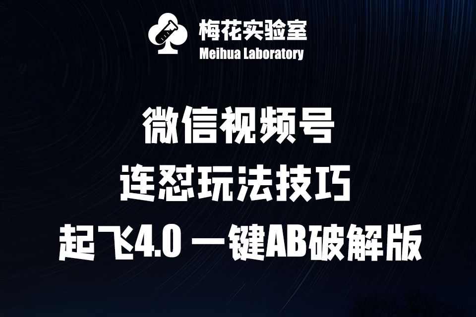 梅花实验窒微信视频号连怼玩法技巧起飞4.0一键AB破解版【揭秘】-七哥资源网 - 全网最全创业项目资源