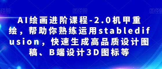 AI绘画进阶课程-2.0机甲重绘，帮助你熟练运用stabledifusion，快速生成高品质设计图稿、B端设计3D图标等-七哥资源网 - 全网最全创业项目资源