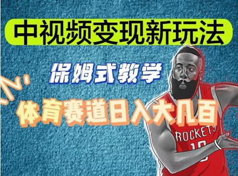 中视频变现新玩法，体育赛道日入大几百-七哥资源网 - 全网最全创业项目资源