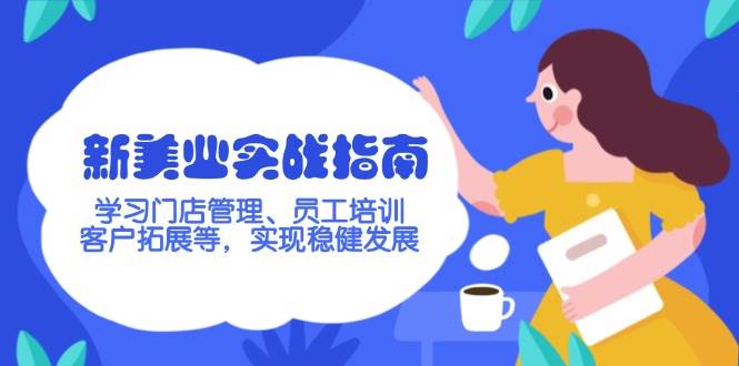 （14253期）新美业实战指南，学习门店管理、员工培训、客户拓展等，实现稳健发展-七哥资源网 - 全网最全创业项目资源