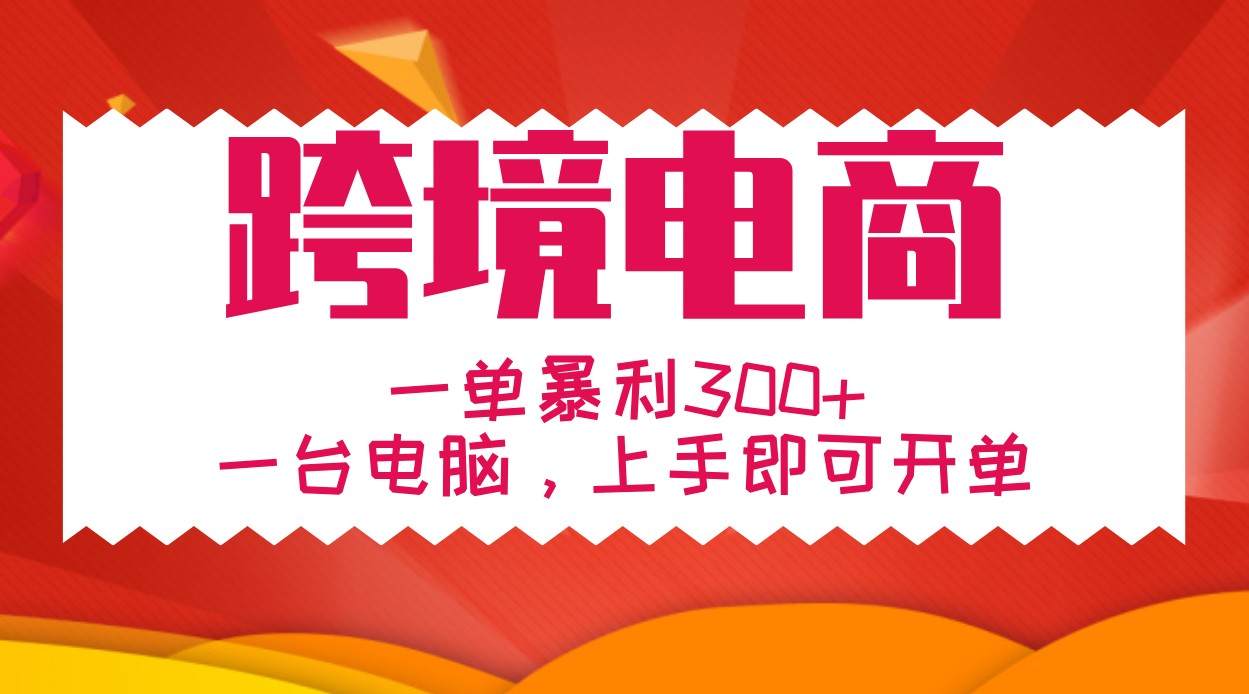 手把手教学跨境电商，一单暴利300+，一台电脑上手即可开单-七哥资源网 - 全网最全创业项目资源