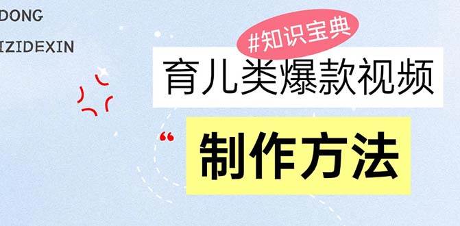 （13358期）育儿类爆款视频，我们永恒的话题，教你制作赚零花！-七哥资源网 - 全网最全创业项目资源