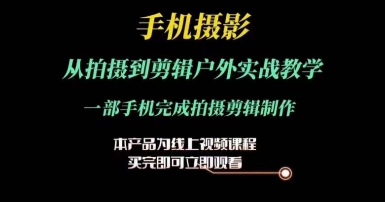 运镜剪辑实操课，手机摄影从拍摄到剪辑户外实战教学，一部手机完成拍摄剪辑制作-七哥资源网 - 全网最全创业项目资源