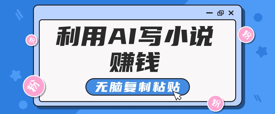 普通人通过AI写小说赚稿费，无脑复制粘贴，单号月入5000＋-七哥资源网 - 全网最全创业项目资源