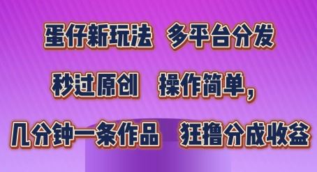 蛋仔新玩法，多平台分发，秒过原创，操作简单，几分钟一条作品，狂撸分成收益【揭秘】-七哥资源网 - 全网最全创业项目资源