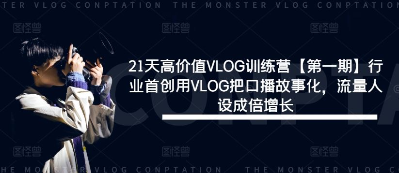 21天高价值VLOG训练营【第一期】行业首创用VLOG把口播故事化，流量人设成倍增长-七哥资源网 - 全网最全创业项目资源