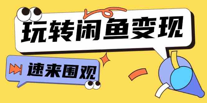 从0到1系统玩转闲鱼变现，教你核心选品思维，提升产品曝光及转化率（15节）-七哥资源网 - 全网最全创业项目资源