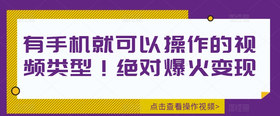 有手机就可以操作的视频类型！绝对爆火变现-七哥资源网 - 全网最全创业项目资源