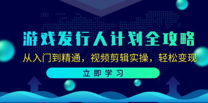 （12478期）游戏发行人计划全攻略：从入门到精通，视频剪辑实操，轻松变现-七哥资源网 - 全网最全创业项目资源