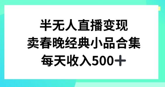 半无人直播变现，卖经典春晚小品合集，每天日入500+-七哥资源网 - 全网最全创业项目资源