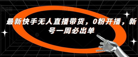 最新快手无人直播带货，0粉开播，新号一周必出单-七哥资源网 - 全网最全创业项目资源