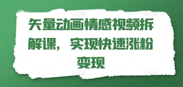 矢量动画情感视频拆解课，实现快速涨粉变现-七哥资源网 - 全网最全创业项目资源