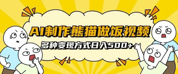 AI制作熊猫做饭视频，可批量矩阵操作，多种变现方式日入5张-七哥资源网 - 全网最全创业项目资源