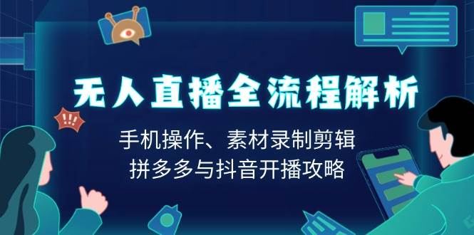无人直播全流程解析：手机操作、素材录制剪辑、拼多多与抖音开播攻略-七哥资源网 - 全网最全创业项目资源