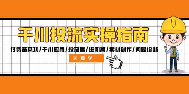 千川投流实操指南：付费基本功/千川应用/投放篇/进阶篇/素材创作/问题诊断-七哥资源网 - 全网最全创业项目资源