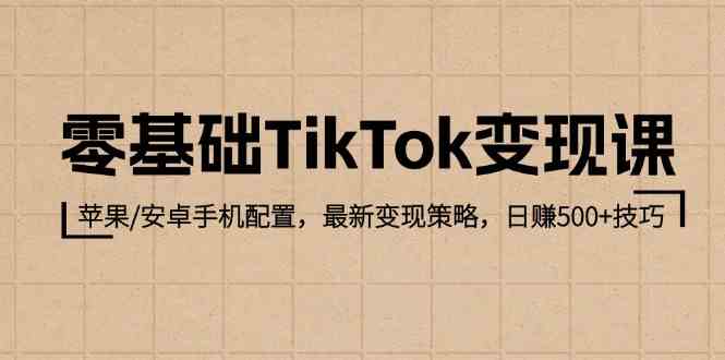 零基础TikTok变现课：苹果/安卓手机配置，最新变现策略，日赚500+技巧-七哥资源网 - 全网最全创业项目资源