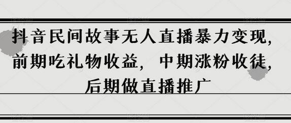 抖音民间故事无人直播暴力变现，前期吃礼物收益，中期涨粉收徒，后期做直播推广-七哥资源网 - 全网最全创业项目资源