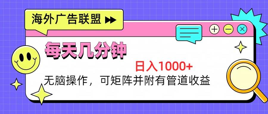 （13151期）海外广告联盟，每天几分钟日入1000+无脑操作，可矩阵并附有管道收益-七哥资源网 - 全网最全创业项目资源