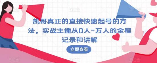 凯哥真正的直接快速起号的方法，实战主播从0人-万人的全程记录和讲解-七哥资源网 - 全网最全创业项目资源