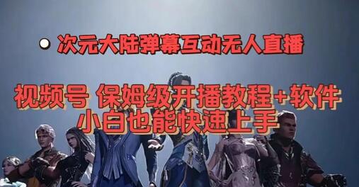 视频号次元大陆弹幕互动无人直播，视频号保姆级开播教程+软件，小白也能快速上手-七哥资源网 - 全网最全创业项目资源