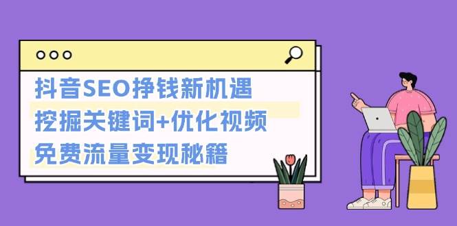 （13481期）抖音SEO挣钱新机遇：挖掘关键词+优化视频，免费流量变现秘籍-七哥资源网 - 全网最全创业项目资源