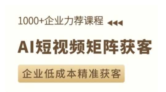 AI短视频矩阵获客实操课，企业低成本精准获客-七哥资源网 - 全网最全创业项目资源