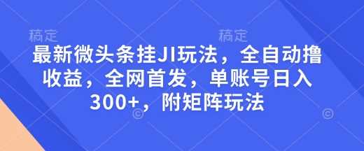 最新微头条挂JI玩法，全自动撸收益，全网首发，单账号日入300+，附矩阵玩法【揭秘】-七哥资源网 - 全网最全创业项目资源