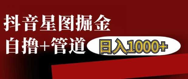 抖音星图掘金自撸，可以管道也可以自营，日入1k【揭秘】-七哥资源网 - 全网最全创业项目资源