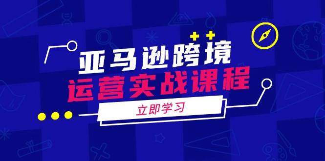 （14188期）亚马逊跨境运营实战课程：涵盖亚马逊运营、申诉、选品等多个方面-七哥资源网 - 全网最全创业项目资源