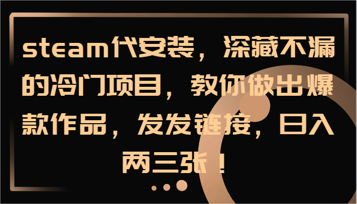 steam代安装，深藏不漏的冷门项目，教你做出爆款作品，发发链接，日入两三张！-七哥资源网 - 全网最全创业项目资源