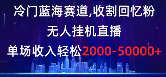 冷门蓝海赛道，收割回忆粉，无人挂机直播，单场收入轻松2000-5w+-七哥资源网 - 全网最全创业项目资源