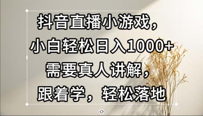 （13075期）抖音直播小游戏，小白轻松日入1000+需要真人讲解，跟着学，轻松落地-七哥资源网 - 全网最全创业项目资源