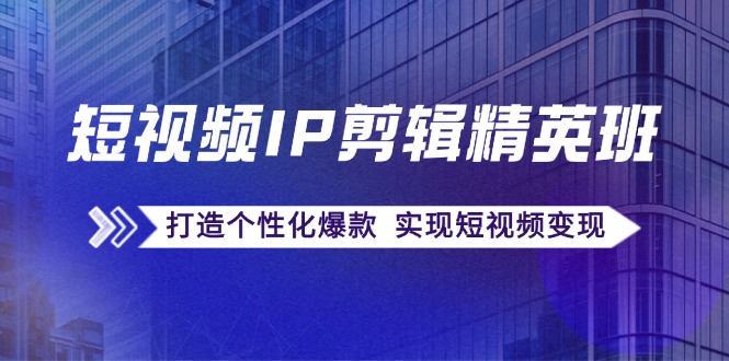 （12274期）短视频IP剪辑精英班：复刻爆款秘籍，打造个性化爆款  实现短视频变现-七哥资源网 - 全网最全创业项目资源