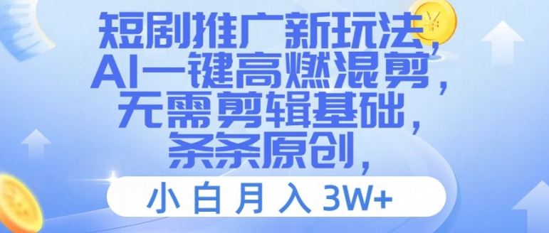 短剧推广新玩法，AI一键高燃混剪，无需剪辑基础，条条原创，小白月入3W+【揭秘】-七哥资源网 - 全网最全创业项目资源