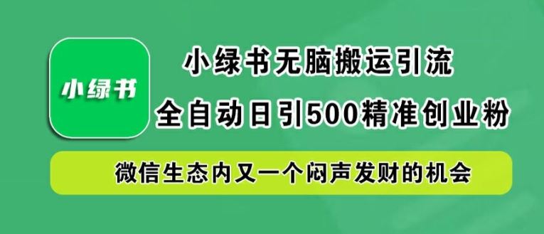 小绿书无脑搬运引流，全自动日引500精准创业粉，微信生态内又一个闷声发财的机会【揭秘】-七哥资源网 - 全网最全创业项目资源