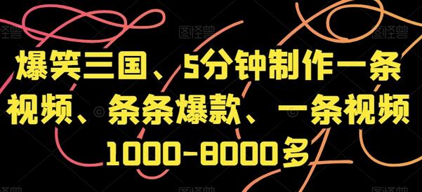 爆笑三国、5分钟制作一条视频、条条爆款、一条视频1000-8000多-七哥资源网 - 全网最全创业项目资源