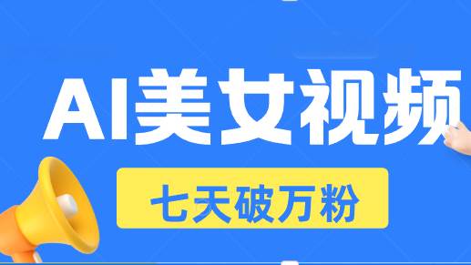 （13420期）AI美女视频玩法，短视频七天快速起号，日收入500+-七哥资源网 - 全网最全创业项目资源