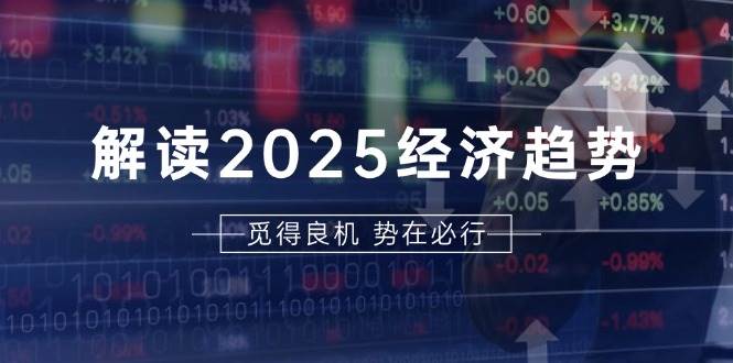 （13463期）解读2025经济趋势、美股、A港股等资产前景判断，助您抢先布局未来投资-七哥资源网 - 全网最全创业项目资源