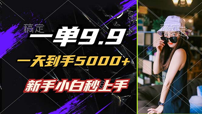 （12536期）一单9.9，一天到手5000+，不挑人，小白当天上手，制作作品只需1分钟-七哥资源网 - 全网最全创业项目资源