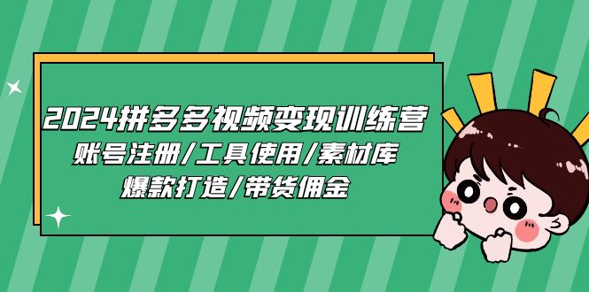 2024拼多多视频变现训练营，账号注册/工具使用/素材库/爆款打造/带货佣金-七哥资源网 - 全网最全创业项目资源