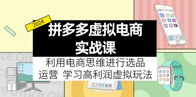 （11920期）拼多多虚拟电商实战课：利用电商思维进行选品+运营，学习高利润虚拟玩法-七哥资源网 - 全网最全创业项目资源